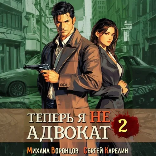 Обложка аудиокниги Теперь я не Адвокат 2 автора Карелин Сергей, Воронцов Михаил