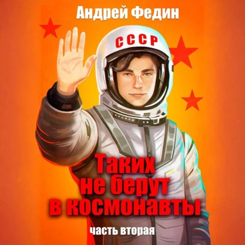 Обложка аудиокниги Таких не берут в космонавты. Часть 2 автора Федин Андрей