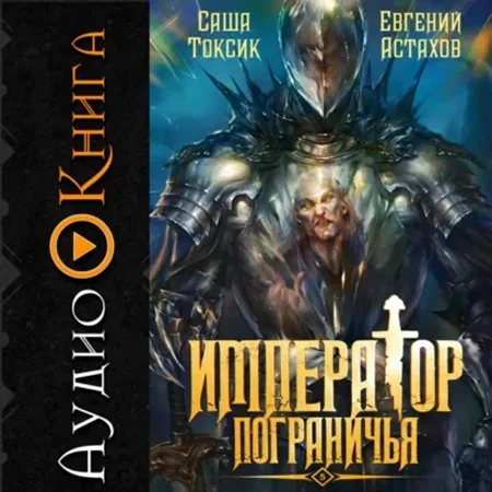 Обложка аудиокниги Император Пограничья. Книга 05 автора Токсик Саша, Астахов Евгений