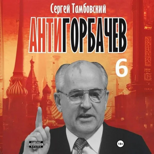 Обложка аудиокниги Анти-Горбачев 6 автора Тамбовский Сергей